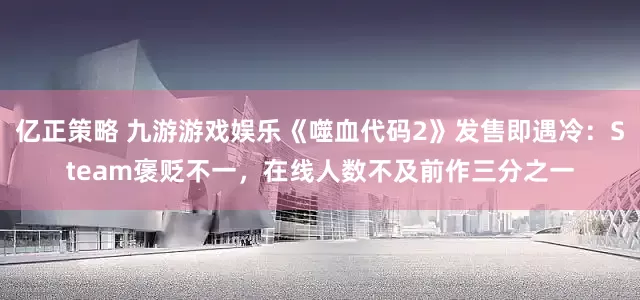 亿正策略 九游游戏娱乐《噬血代码2》发售即遇冷：Steam褒贬不一，在线人数不及前作三分之一